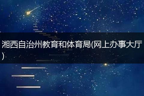 湘西自治州教育和體育局(網(wǎng)上辦事大廳)