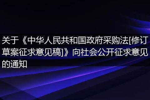 關(guān)于《中華人民共和國(guó)政府采購(gòu)法[修訂草案征求意見(jiàn)稿]》向社會(huì)公開(kāi)征求意見(jiàn)的通知