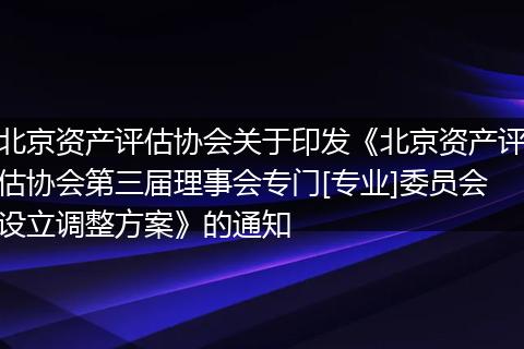 北京資產(chǎn)評估協(xié)會關于印發(fā)《北京資產(chǎn)評估協(xié)會第三屆理事會專門[專業(yè)]委員會設立調(diào)整方案》的通知