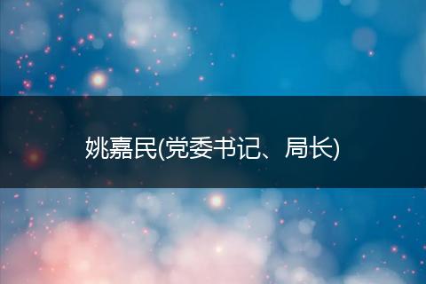 姚嘉民(黨委書(shū)記、局長(zhǎng))