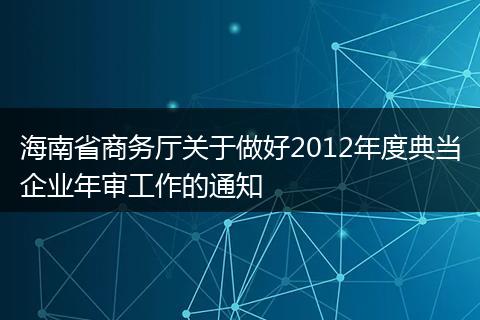 海南省商務(wù)廳關(guān)于做好2012年度典當(dāng)企業(yè)年審工作的通知
