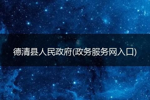 德清縣人民政府(政務(wù)服務(wù)網(wǎng)入口)