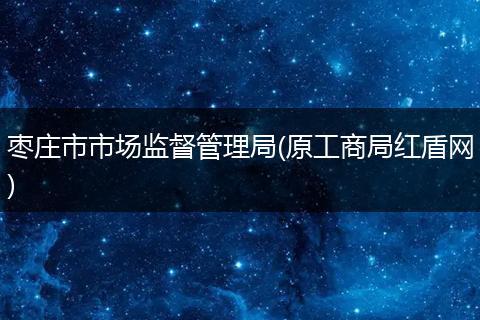 棗莊市市場監(jiān)督管理局(原工商局紅盾網(wǎng))
