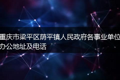 重慶市梁平區(qū)蔭平鎮(zhèn)人民政府各事業(yè)單位辦公地址及電話