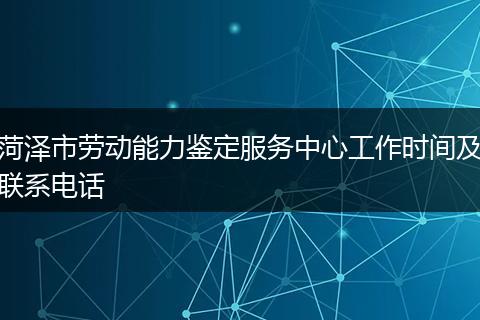 菏澤市勞動(dòng)能力鑒定服務(wù)中心工作時(shí)間及聯(lián)系電話