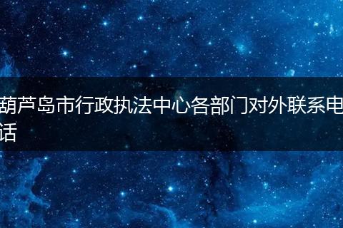 葫蘆島市行政執(zhí)法中心各部門(mén)對(duì)外聯(lián)系電話(huà)