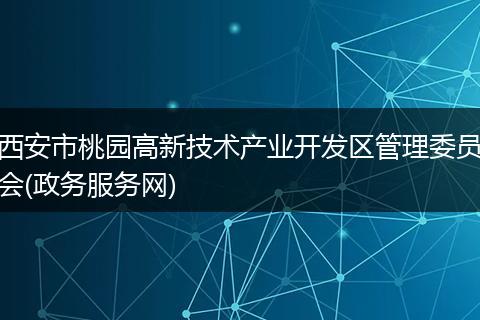 西安市桃園高新技術(shù)產(chǎn)業(yè)開發(fā)區(qū)管理委員會(政務(wù)服務(wù)網(wǎng))