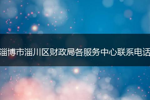 淄博市淄川區(qū)財(cái)政局各服務(wù)中心聯(lián)系電話