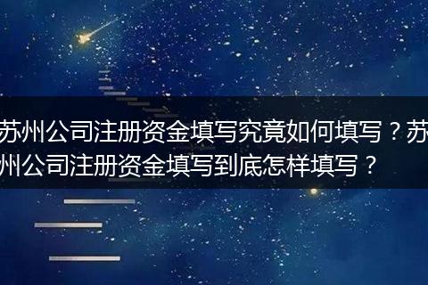 蘇州公司注冊資金填寫究竟如何填寫？蘇州公司注冊資金填寫到底怎樣填寫？