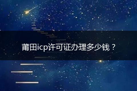 莆田icp許可證辦理多少錢？