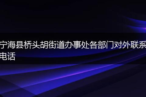 寧海縣橋頭胡街道辦事處各部門對外聯(lián)系電話