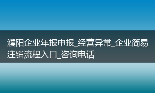 濮陽企業(yè)年報申報_經營異常_企業(yè)簡易注銷流程入口_咨詢電話