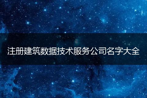 注冊建筑數(shù)據(jù)技術(shù)服務(wù)公司名字大全