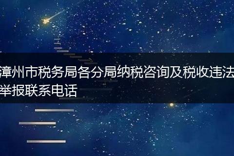 漳州市稅務(wù)局各分局納稅咨詢及稅收違法舉報聯(lián)系電話