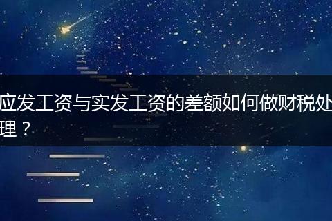 應(yīng)發(fā)工資與實(shí)發(fā)工資的差額如何做財(cái)稅處理？