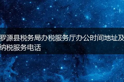 羅源縣稅務(wù)局辦稅服務(wù)廳辦公時(shí)間地址及納稅服務(wù)電話