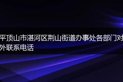 平頂山市湛河區(qū)荊山街道辦事處各部門對外聯(lián)系電話