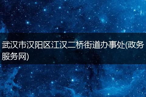 武漢市漢陽(yáng)區(qū)江漢二橋街道辦事處(政務(wù)服務(wù)網(wǎng))