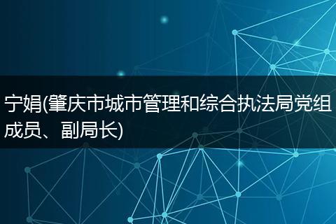 寧娟(肇慶市城市管理和綜合執(zhí)法局黨組成員、副局長(zhǎng))