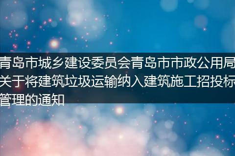青島市城鄉(xiāng)建設(shè)委員會(huì)青島市市政公用局關(guān)于將建筑垃圾運(yùn)輸納入建筑施工招投標(biāo)管理的通知