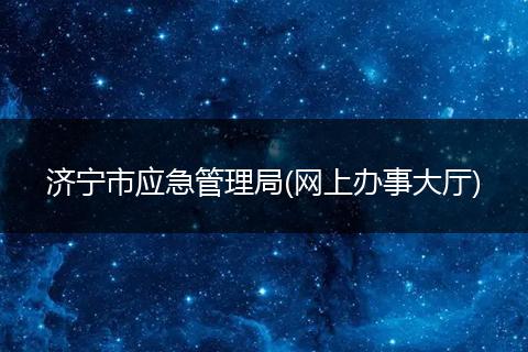 濟寧市應(yīng)急管理局(網(wǎng)上辦事大廳)