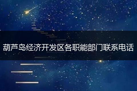 葫蘆島經(jīng)濟(jì)開(kāi)發(fā)區(qū)各職能部門(mén)聯(lián)系電話(huà)