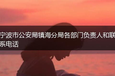 寧波市公安局鎮(zhèn)海分局各部門負(fù)責(zé)人和聯(lián)系電話