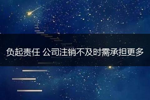 負(fù)起責(zé)任 公司注銷不及時(shí)需承擔(dān)更多