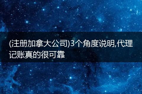 (注冊(cè)加拿大公司)3個(gè)角度說(shuō)明,代理記賬真的很可靠