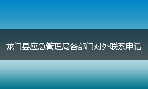龍門(mén)縣應(yīng)急管理局各部門(mén)對(duì)外聯(lián)系電話