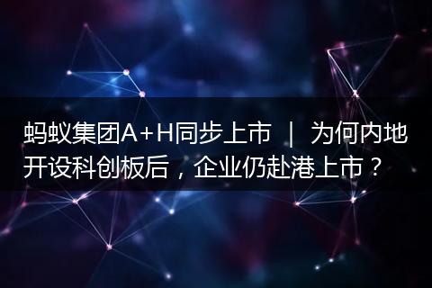 螞蟻集團(tuán)A+H同步上市 ｜ 為何內(nèi)地開(kāi)設(shè)科創(chuàng)板后，企業(yè)仍赴港上市？