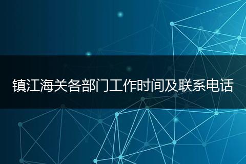 鎮(zhèn)江海關(guān)各部門工作時(shí)間及聯(lián)系電話