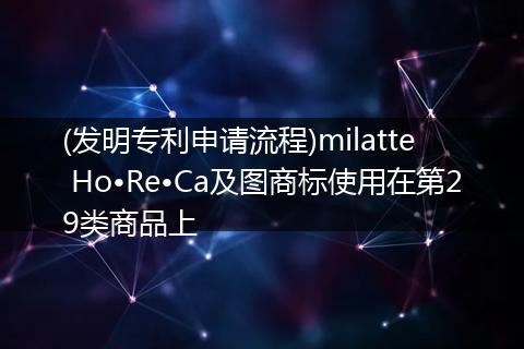 (發(fā)明專利申請流程)milatte  Ho?Re?Ca及圖商標(biāo)使用在第29類商品上