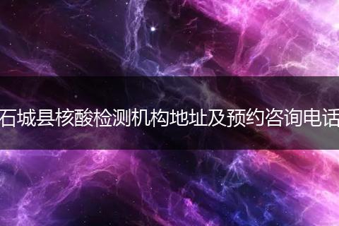 石城縣核酸檢測機(jī)構(gòu)地址及預(yù)約咨詢電話