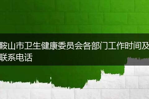 鞍山市衛(wèi)生健康委員會(huì)各部門工作時(shí)間及聯(lián)系電話