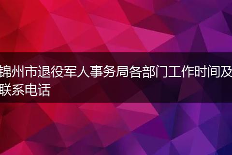 錦州市退役軍人事務(wù)局各部門工作時(shí)間及聯(lián)系電話