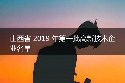山西省 2019 年第一批高新技術(shù)企業(yè)名單