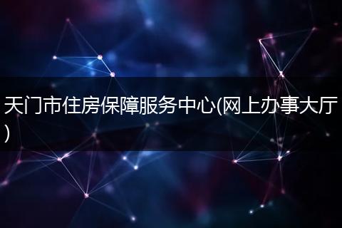 天門市住房保障服務(wù)中心(網(wǎng)上辦事大廳)