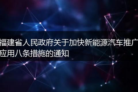 福建省人民政府關(guān)于加快新能源汽車推廣應(yīng)用八條措施的通知
