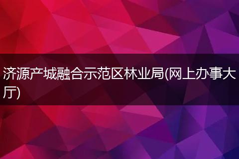 濟(jì)源產(chǎn)城融合示范區(qū)林業(yè)局(網(wǎng)上辦事大廳)