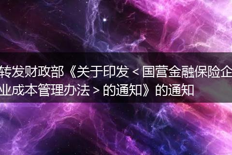 轉(zhuǎn)發(fā)財(cái)政部《關(guān)于印發(fā)＜國營金融保險(xiǎn)企業(yè)成本管理辦法＞的通知》的通知