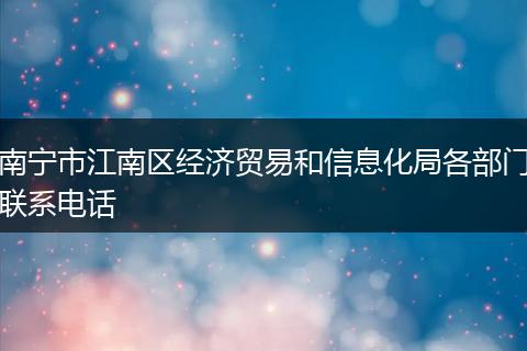 南寧市江南區(qū)經(jīng)濟(jì)貿(mào)易和信息化局各部門聯(lián)系電話