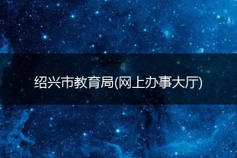 紹興市教育局(網(wǎng)上辦事大廳)