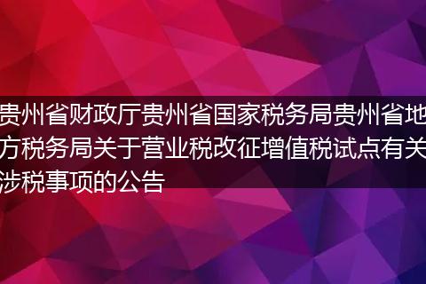 貴州省財(cái)政廳貴州省國家稅務(wù)局貴州省地方稅務(wù)局關(guān)于營業(yè)稅改征增值稅試點(diǎn)有關(guān)涉稅事項(xiàng)的公告