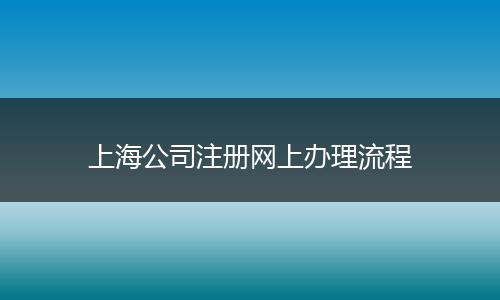 上海公司注冊網(wǎng)上辦理流程
