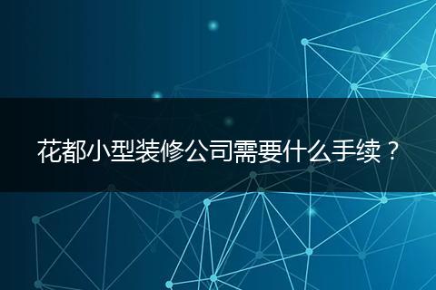 花都小型裝修公司需要什么手續(xù)？