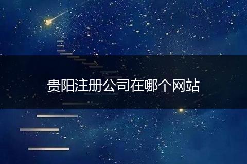 貴陽注冊(cè)公司在哪個(gè)網(wǎng)站