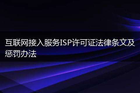 互聯(lián)網(wǎng)接入服務ISP許可證法律條文及懲罰辦法
