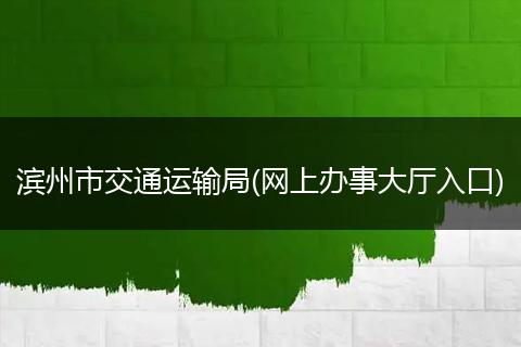 濱州市交通運(yùn)輸局(網(wǎng)上辦事大廳入口)