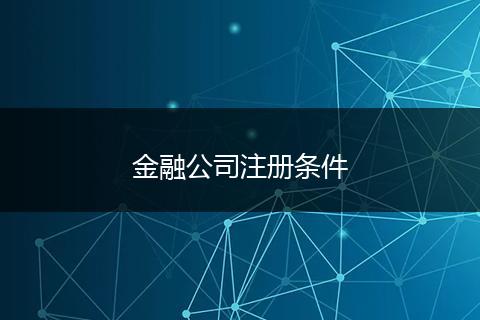 金融公司注冊(cè)條件